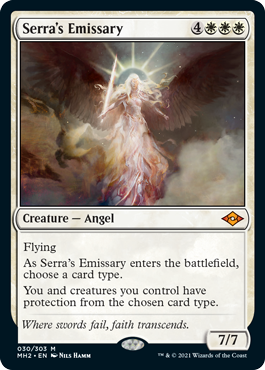 Serra's Emissary
 Flying
As Serra's Emissary enters the battlefield, choose a card type.
You and creatures you control have protection from the chosen card type.